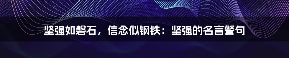坚强如磐石,信念似钢铁:坚强的名言警句