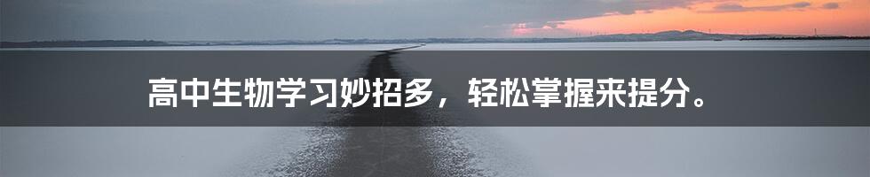 高中生物学习妙招多,轻松掌握来提分。