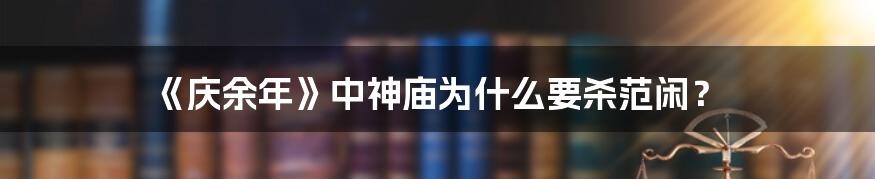 《庆余年》中神庙为什么要杀范闲？