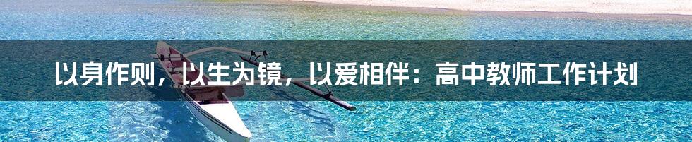 以身作则，以生为镜，以爱相伴：高中教师工作计划