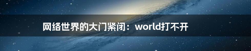 网络世界的大门紧闭:world打不开