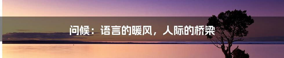 问候:语言的暖风,人际的桥梁