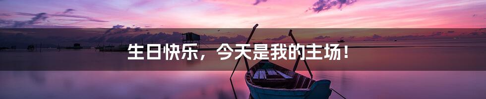生日快乐，今天是我的主场！