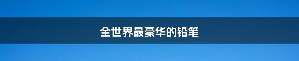 全世界最豪华的铅笔