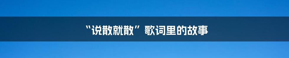 “说散就散”歌词里的故事