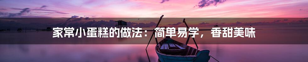 家常小蛋糕的做法:简单易学,香甜美味