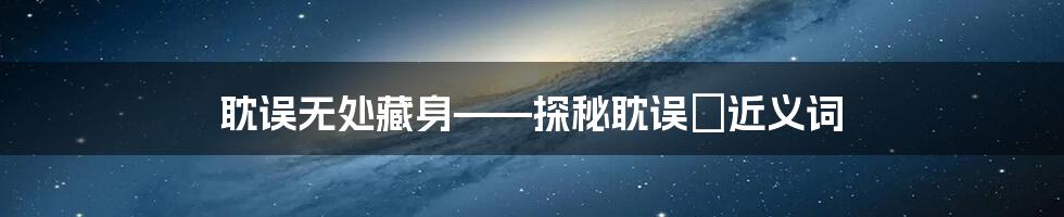 耽误无处藏身——探秘耽误の近义词