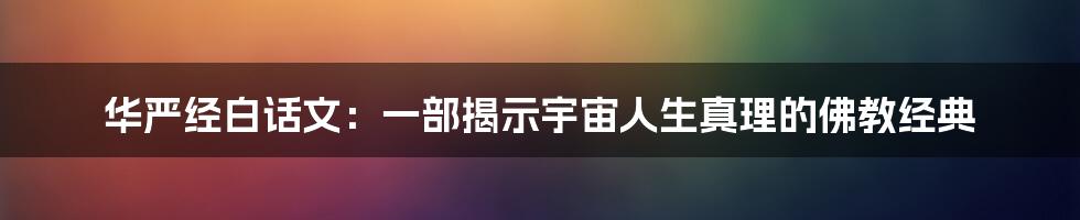 华严经白话文：一部揭示宇宙人生真理的佛教经典
