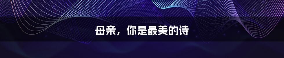 母亲，你是最美的诗