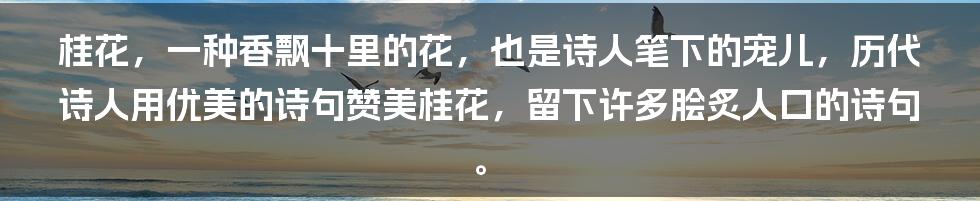 桂花，一种香飘十里的花，也是诗人笔下的宠儿，历代诗人用优美的诗句赞美桂花，留下许多脍炙人口的诗句。