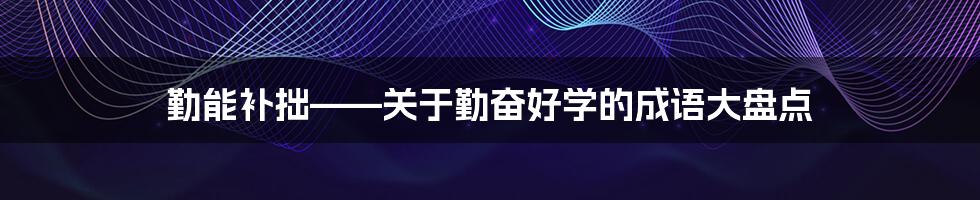勤能补拙——关于勤奋好学的成语大盘点