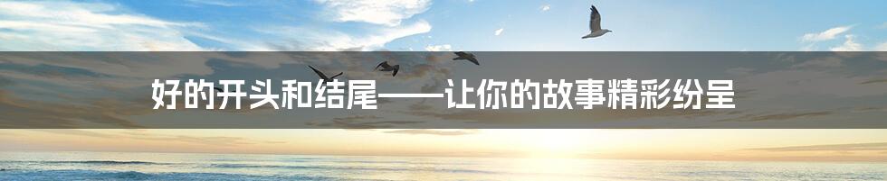 好的开头和结尾——让你的故事精彩纷呈