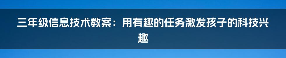 三年级信息技术教案:用有趣的任务激发孩子的科技兴趣