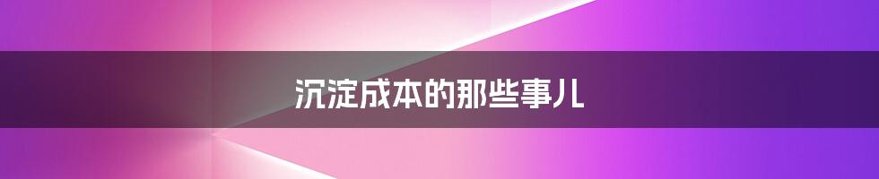 沉淀成本的那些事儿