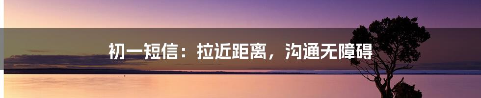 初一短信:拉近距离,沟通无障碍