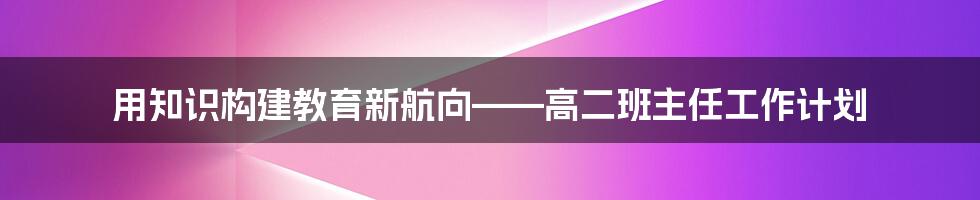 用知识构建教育新航向——高二班主任工作计划