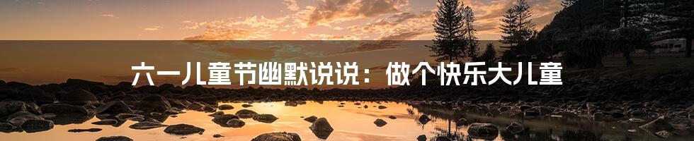 六一儿童节幽默说说：做个快乐大儿童
