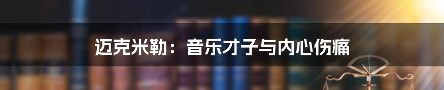 迈克米勒:音乐才子与内心伤痛
