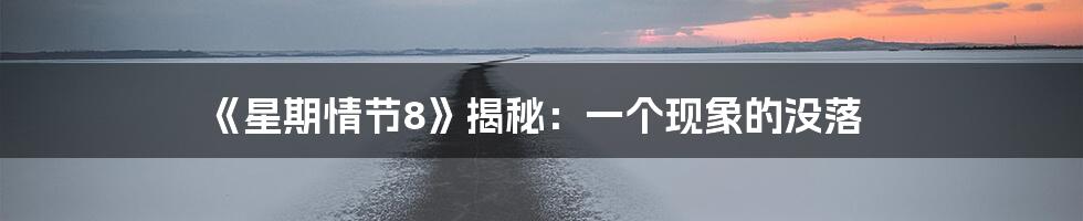 《星期情节8》揭秘:一个现象的没落