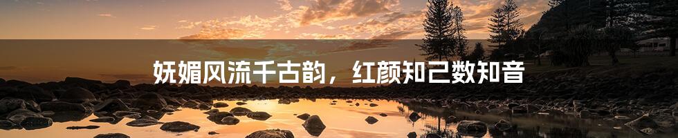妩媚风流千古韵,红颜知己数知音