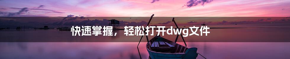 快速掌握，轻松打开dwg文件