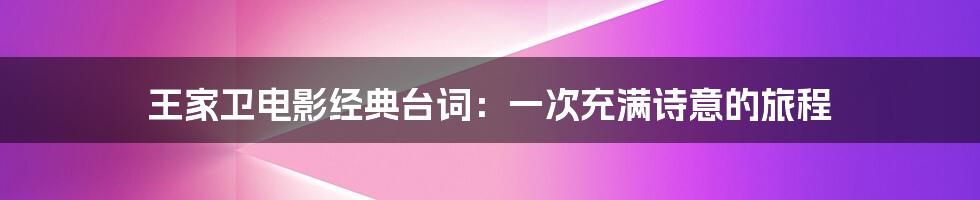 王家卫电影经典台词:一次充满诗意的旅程