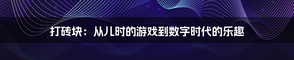 打砖块：从儿时的游戏到数字时代的乐趣