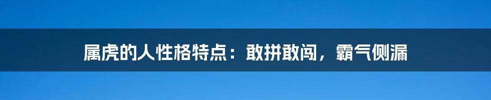 属虎的人性格特点：敢拼敢闯，霸气侧漏