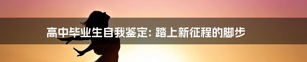 高中毕业生自我鉴定: 踏上新征程的脚步