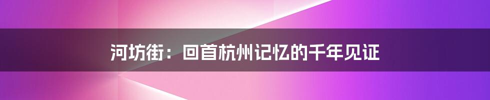 河坊街：回首杭州记忆的千年见证
