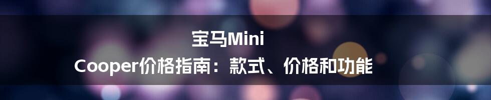 宝马Mini Cooper价格指南:款式、价格和功能