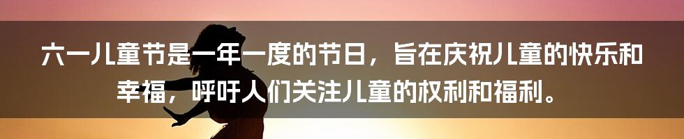 六一儿童节是一年一度的节日,旨在庆祝儿童的快乐和幸福,呼吁人们关注儿童的权利和福利。