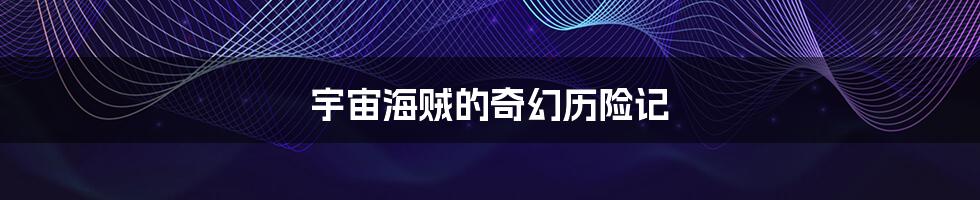 宇宙海贼的奇幻历险记