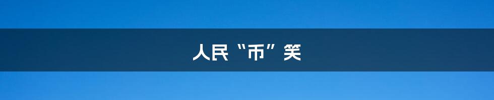 人民“币”笑