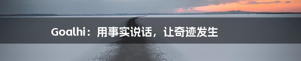 Goalhi:用事实说话,让奇迹发生