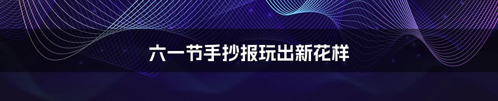 六一节手抄报玩出新花样