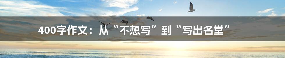 400字作文：从“不想写”到“写出名堂”