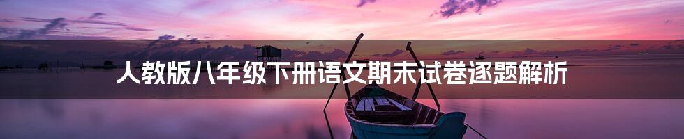 人教版八年级下册语文期末试卷逐题解析