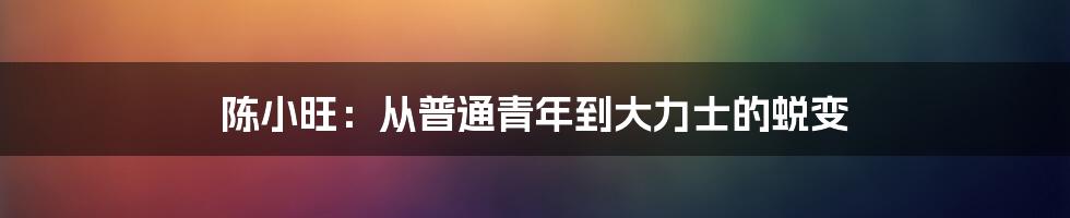 陈小旺:从普通青年到大力士的蜕变