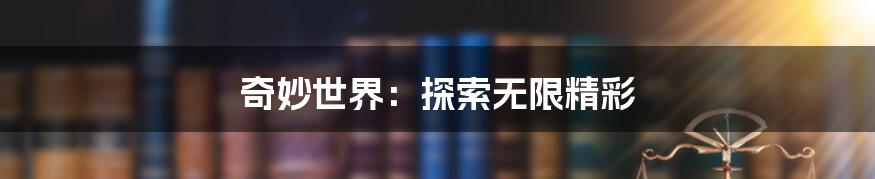 奇妙世界:探索无限精彩