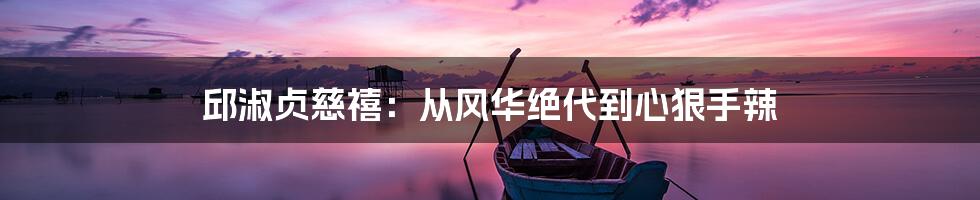 邱淑贞慈禧：从风华绝代到心狠手辣