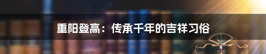 重阳登高:传承千年的吉祥习俗