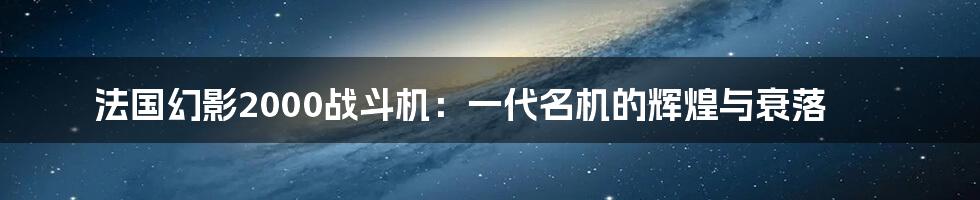 法国幻影2000战斗机：一代名机的辉煌与衰落