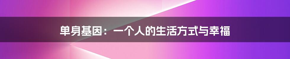 单身基因:一个人的生活方式与幸福