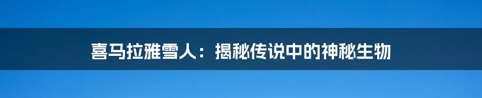 喜马拉雅雪人:揭秘传说中的神秘生物