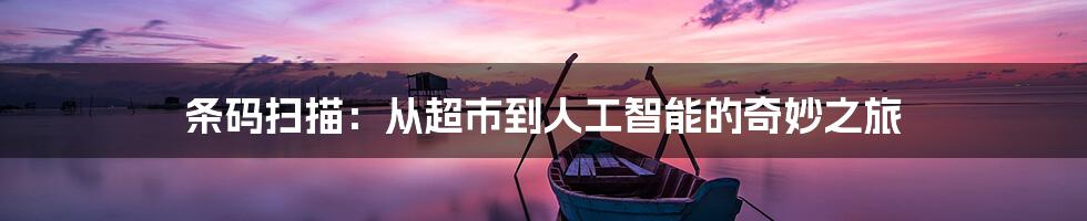 条码扫描:从超市到人工智能的奇妙之旅
