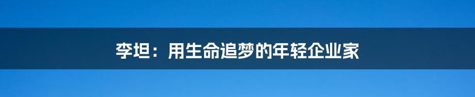 李坦:用生命追梦的年轻企业家