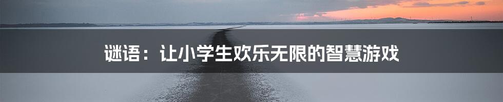 谜语：让小学生欢乐无限的智慧游戏