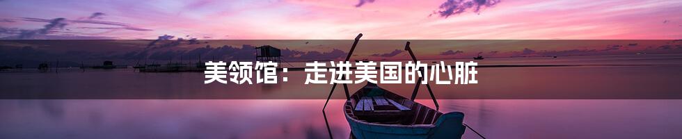 美领馆：走进美国的心脏