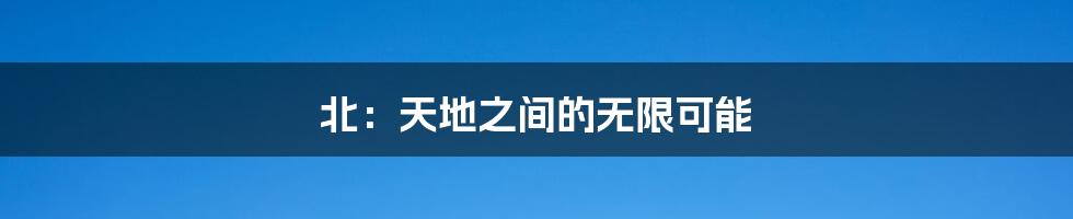 北:天地之间的无限可能